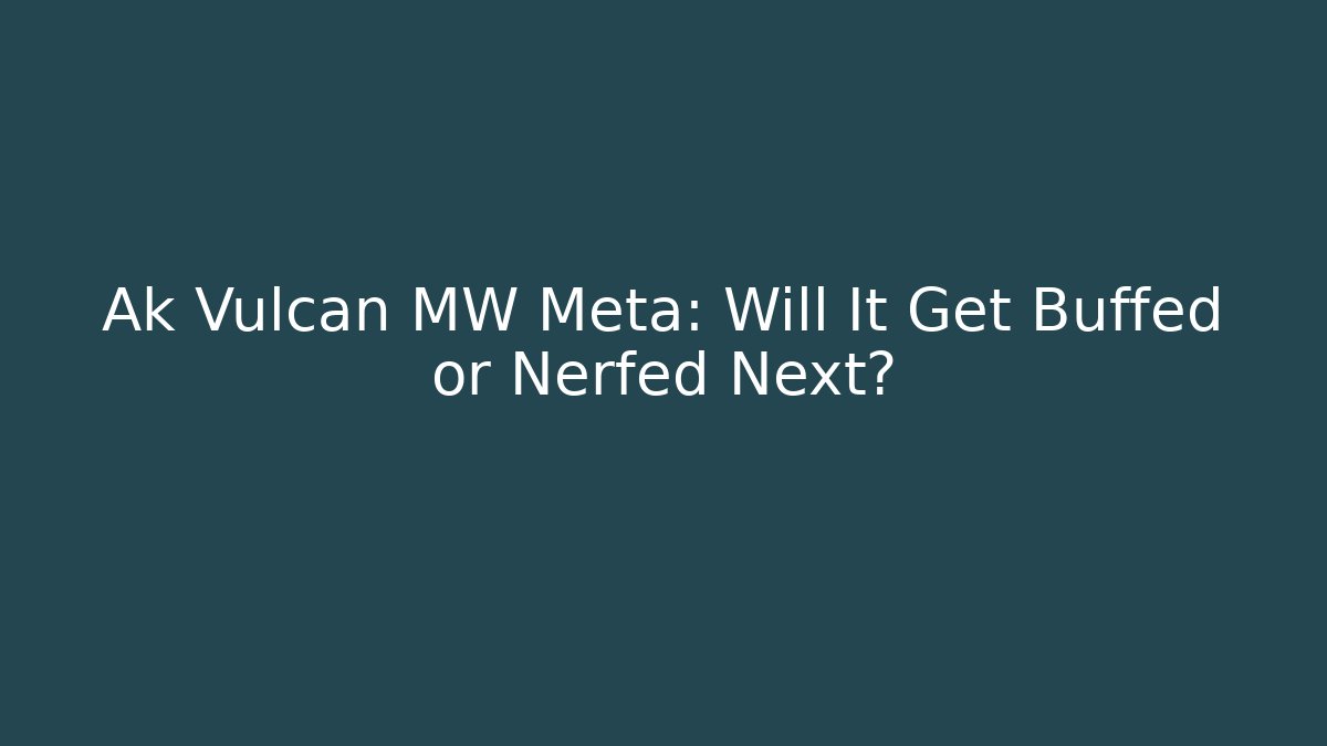 Ak Vulcan MW Meta: Will It Get Buffed or Nerfed Next?