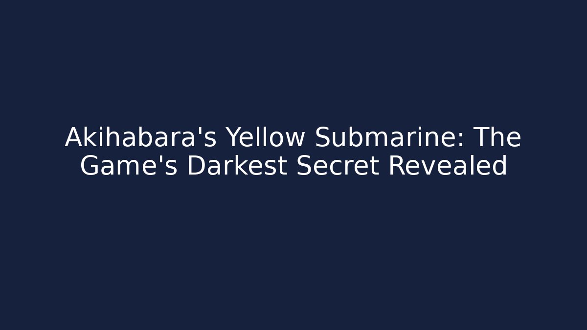 Akihabara's Yellow Submarine: The Game's Darkest Secret Revealed