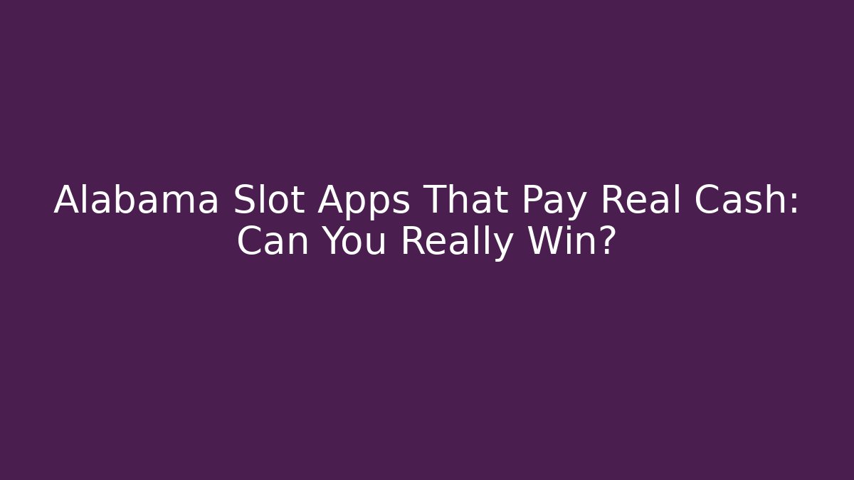 Alabama Slot Apps That Pay Real Cash: Can You Really Win?