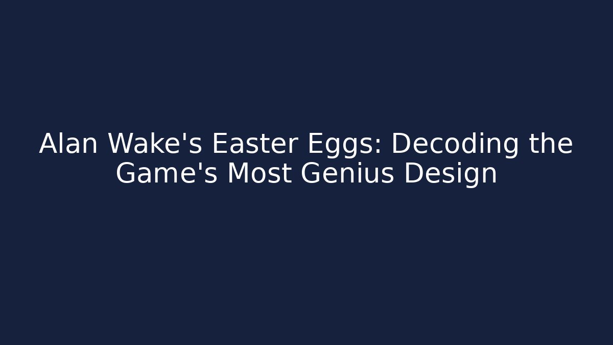 Alan Wake's Easter Eggs: Decoding the Game's Most Genius Design