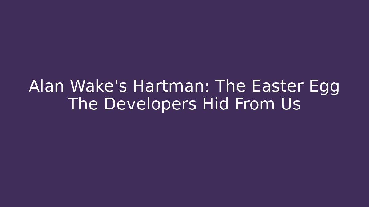 Alan Wake's Hartman: The Easter Egg The Developers Hid From Us