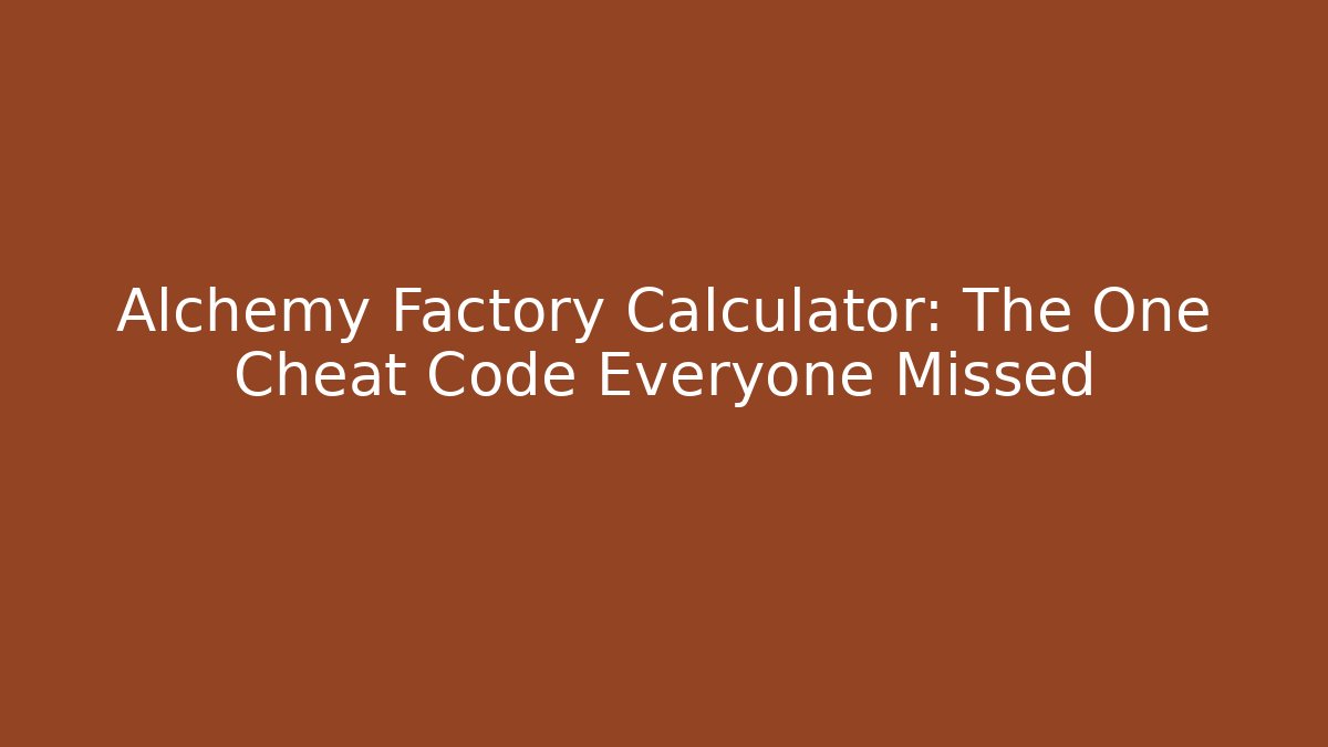 Alchemy Factory Calculator: The One Cheat Code Everyone Missed
