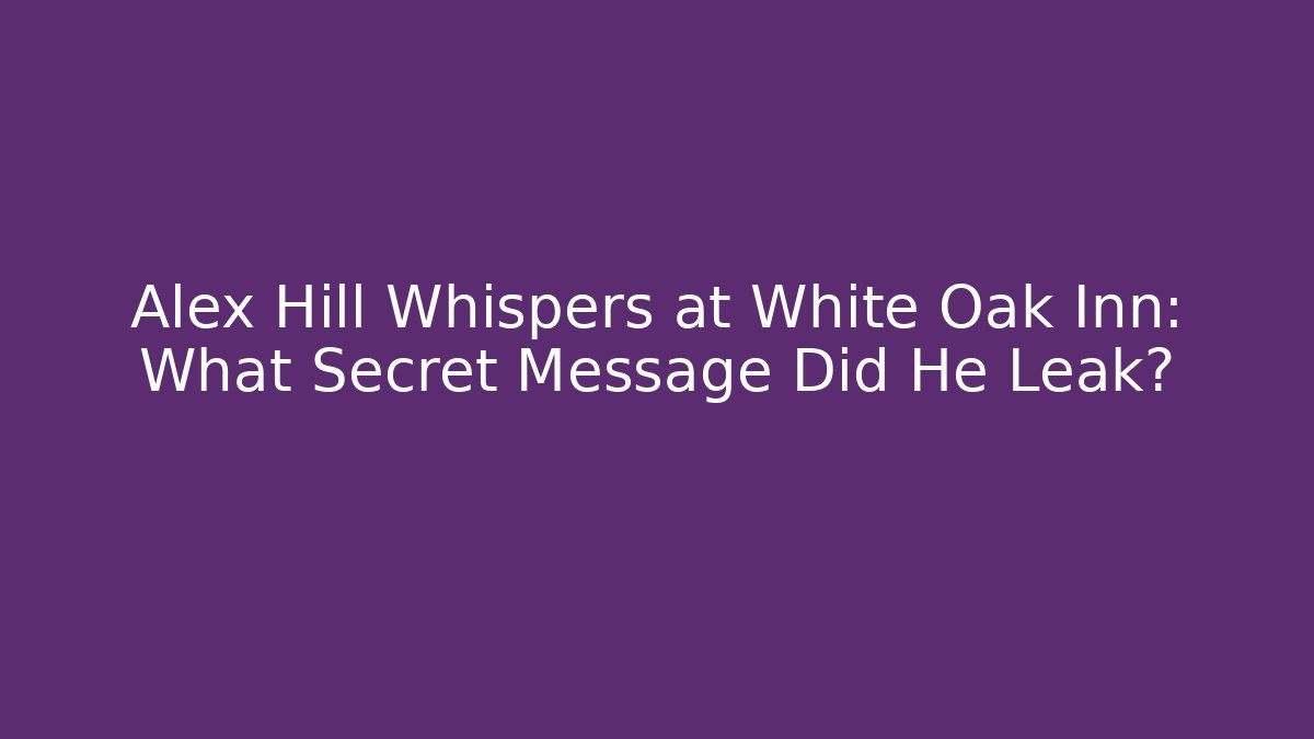 Alex Hill Whispers at White Oak Inn: What Secret Message Did He Leak?