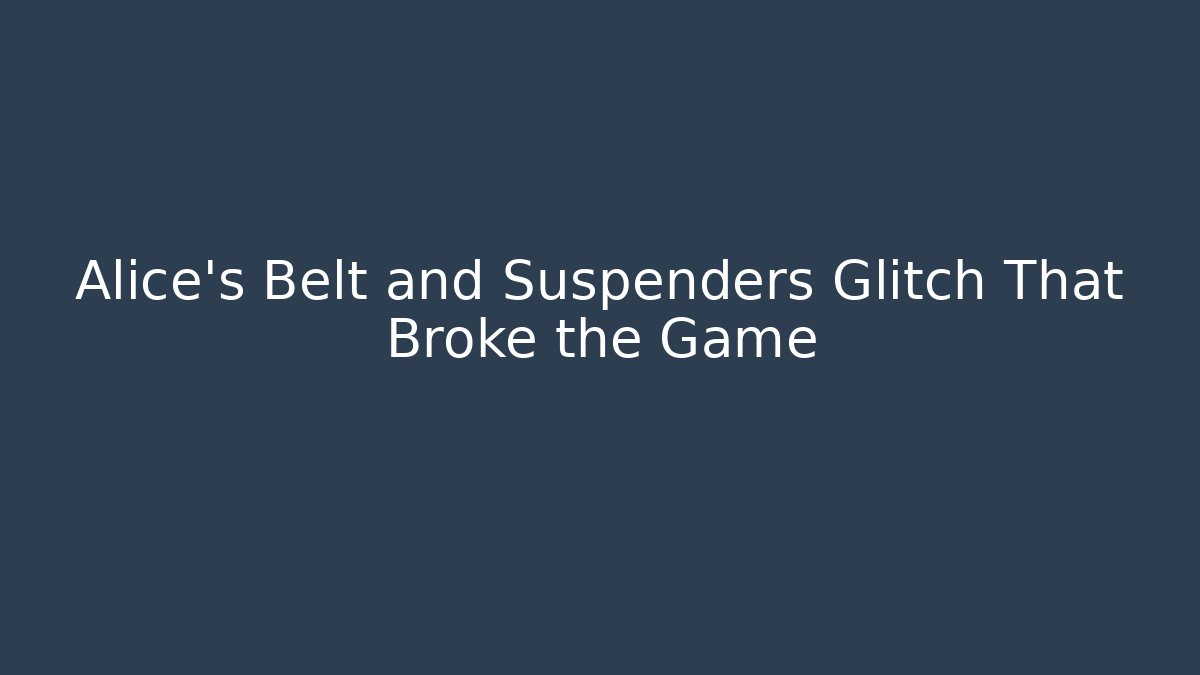 Alice's Belt and Suspenders Glitch That Broke the Game