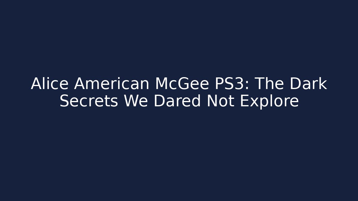 Alice American McGee PS3: The Dark Secrets We Dared Not Explore - Andrea Zevedo