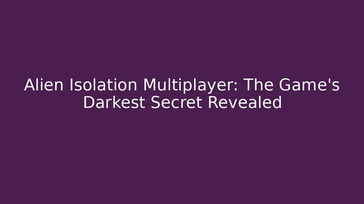Alien Isolation Multiplayer: The Game's Darkest Secret Revealed