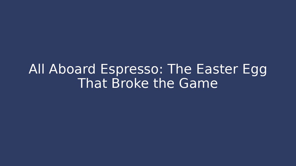 All Aboard Espresso: The Easter Egg That Broke the Game