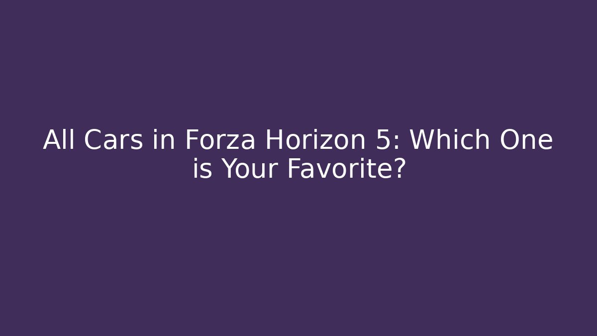 All Cars in Forza Horizon 5: Which One is Your Favorite? - Andrea Zevedo