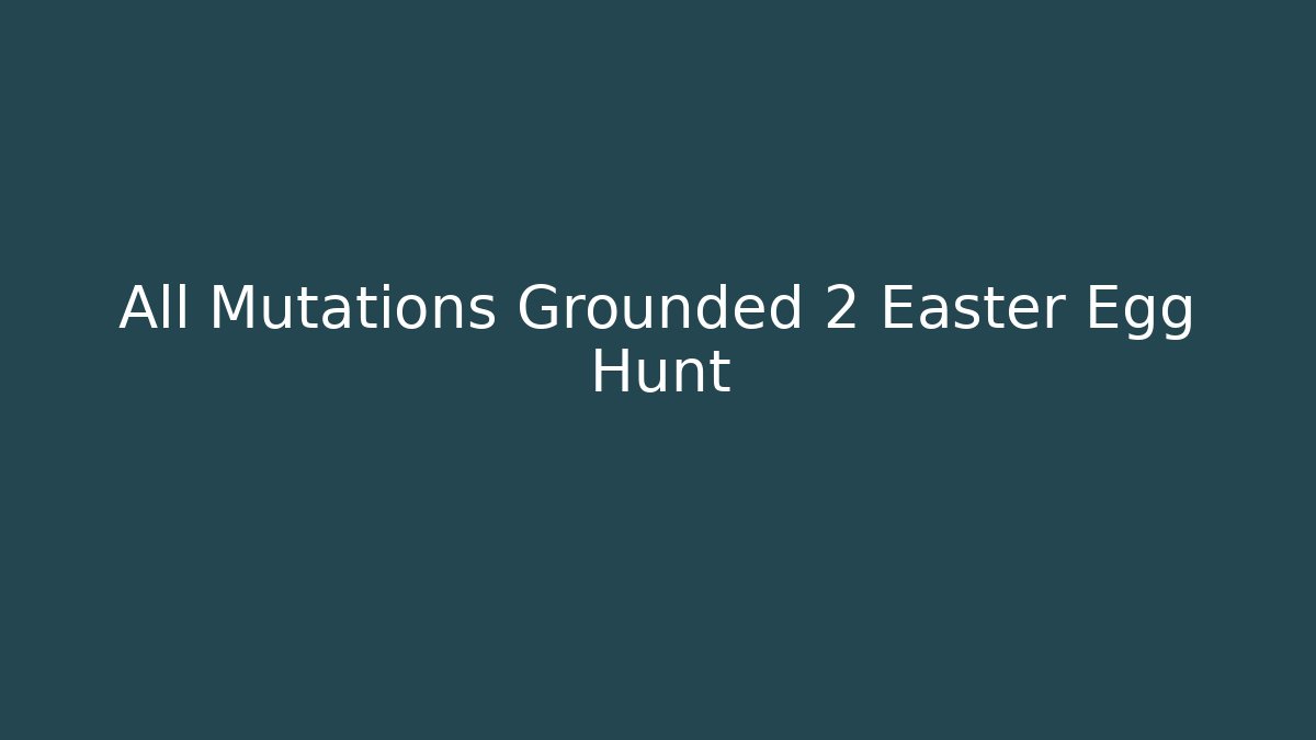 All Mutations Grounded 2 Easter Egg Hunt - Andrea Zevedo