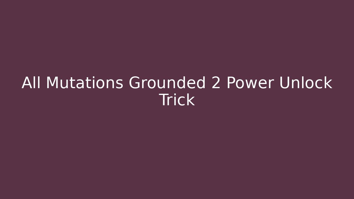 All Mutations Grounded 2 Power Unlock Trick