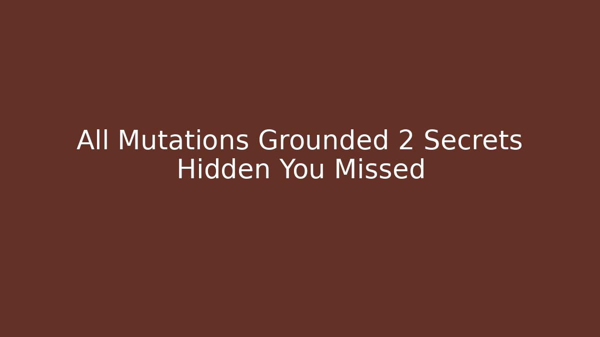 All Mutations Grounded 2 Secrets Hidden You Missed