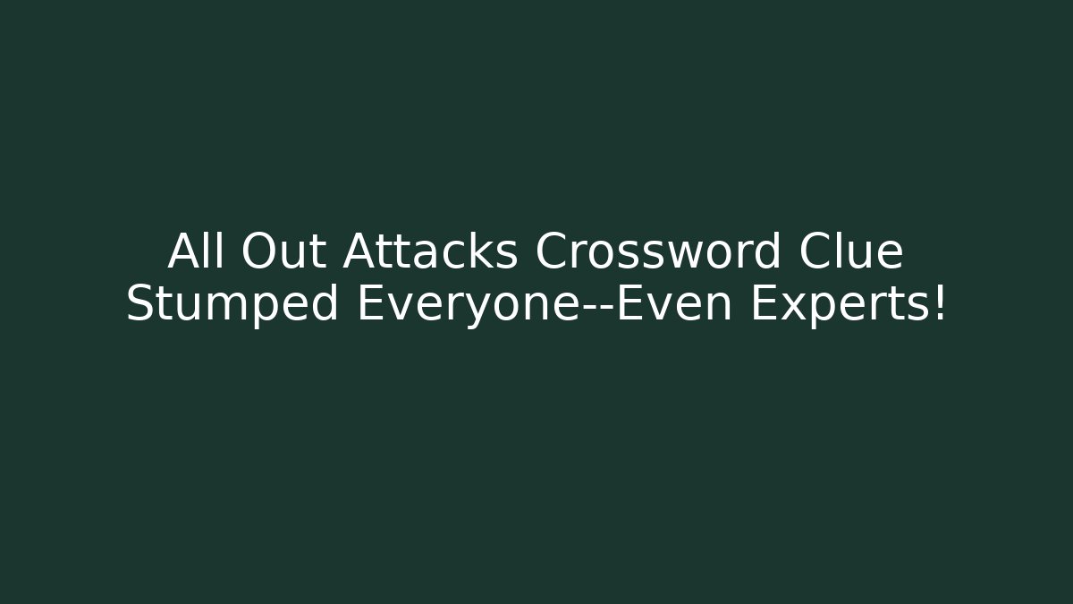 All Out Attacks Crossword Clue Stumped Everyone—Even Experts! - Andrea Zevedo