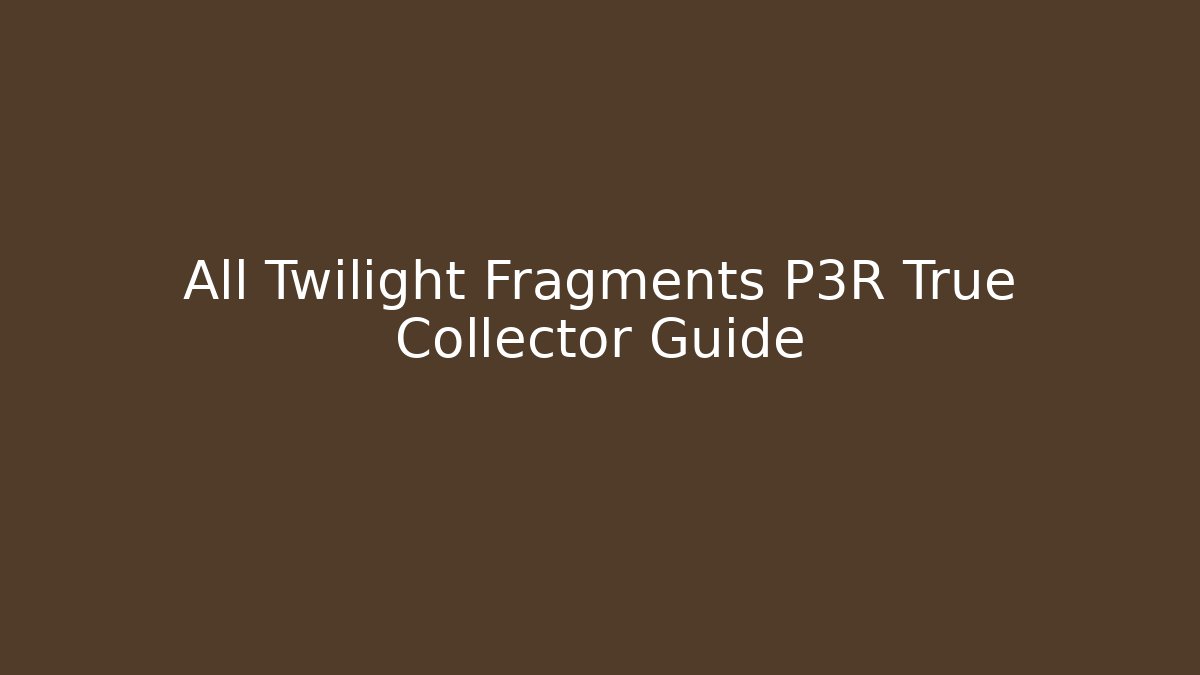 All Twilight Fragments P3R True Collector Guide