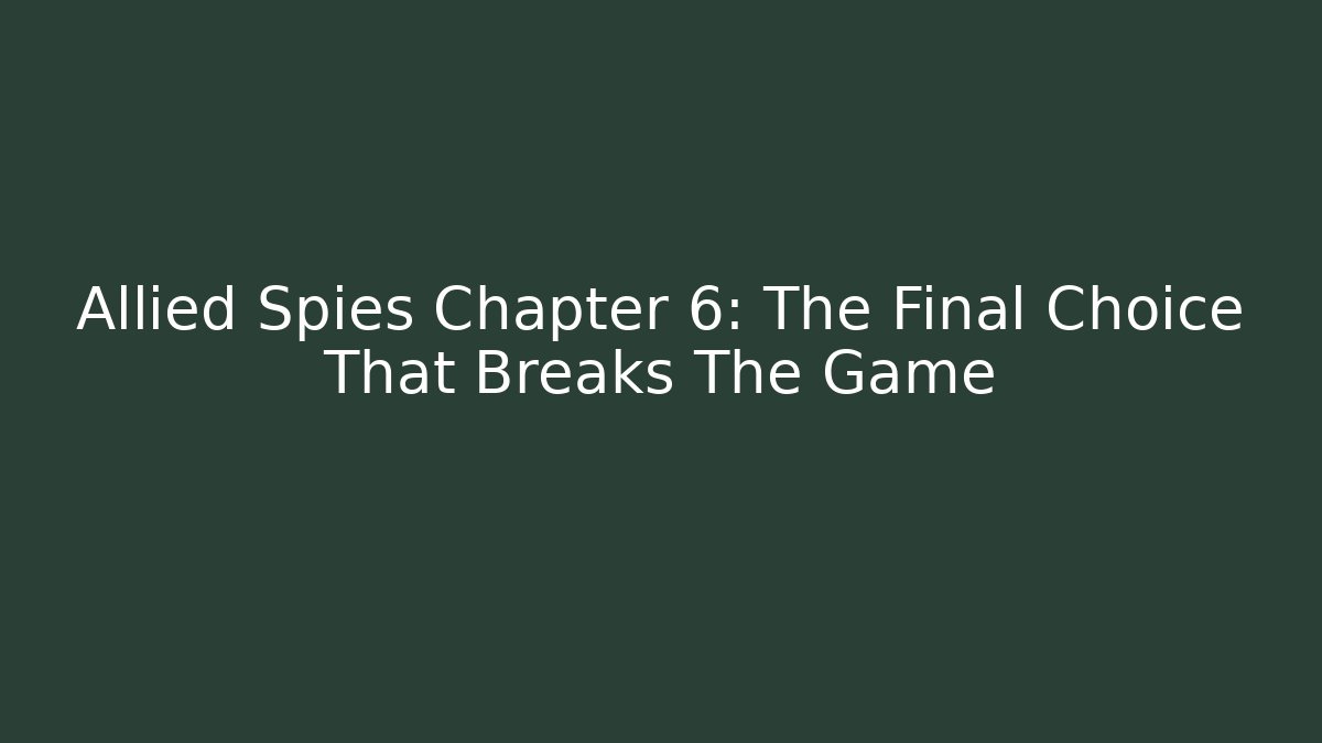 Allied Spies Chapter 6: The Final Choice That Breaks The Game