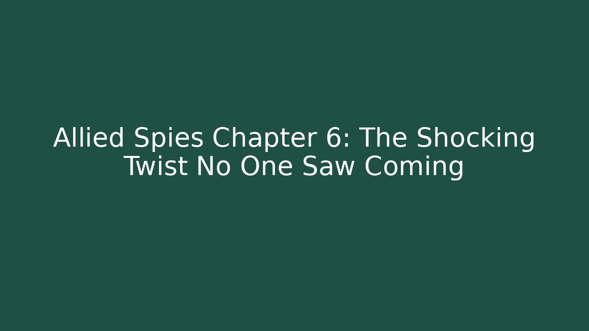 Allied Spies Chapter 6: The Shocking Twist No One Saw Coming