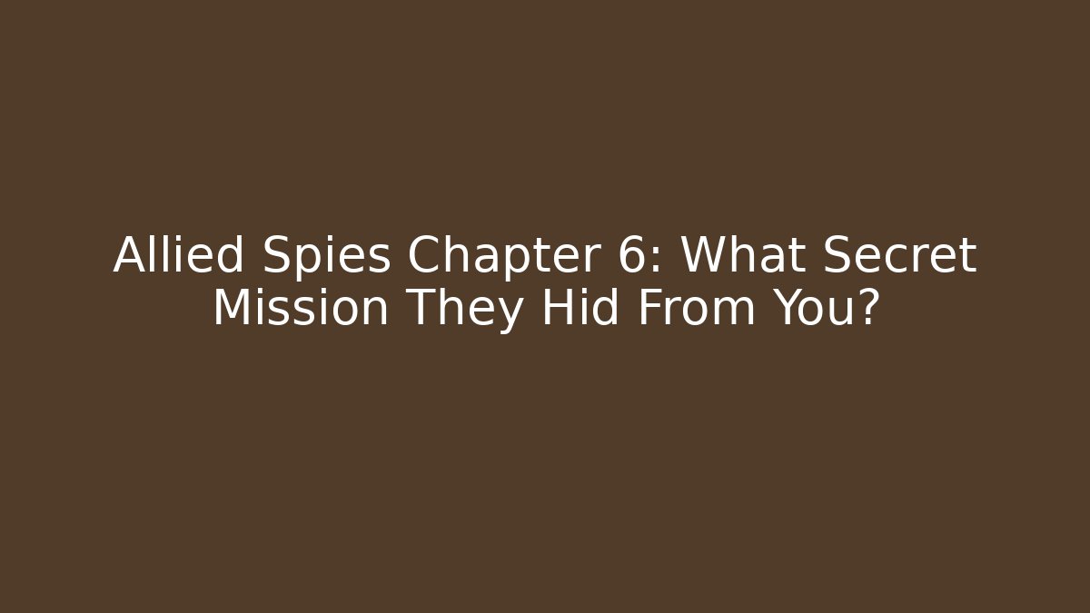 Allied Spies Chapter 6: What Secret Mission They Hid From You?