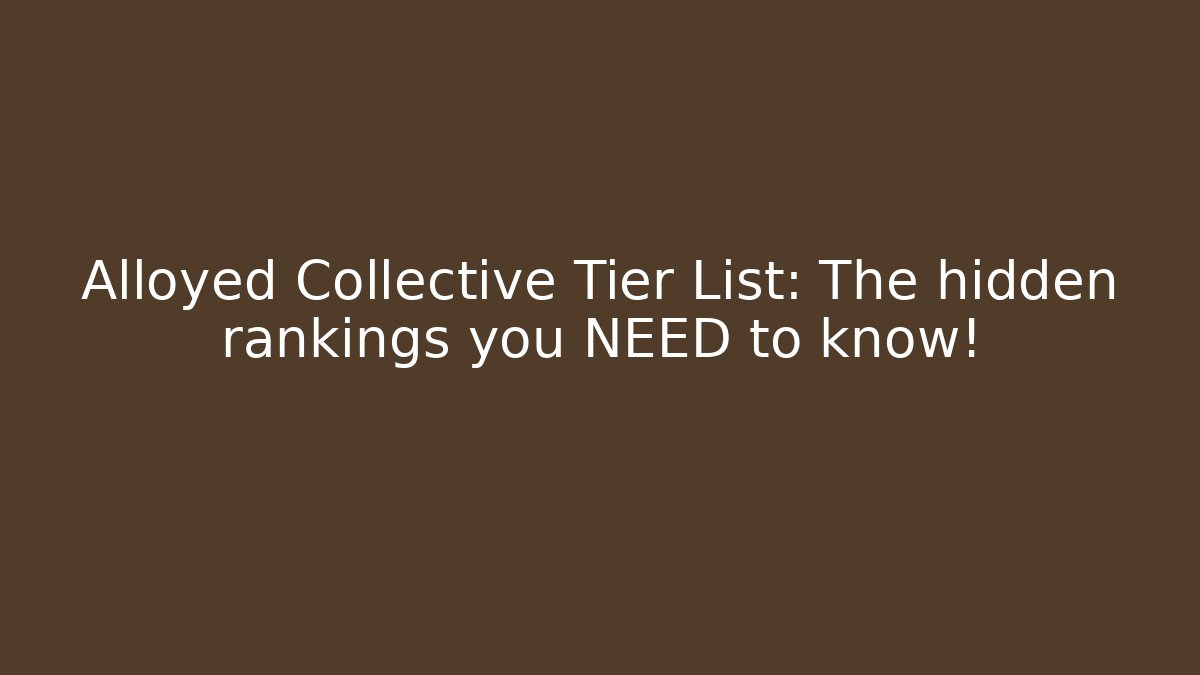 Alloyed Collective Tier List: The hidden rankings you NEED to know!