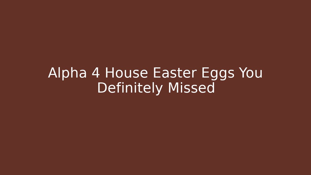 Alpha 4 House Easter Eggs You Definitely Missed - Andrea Zevedo