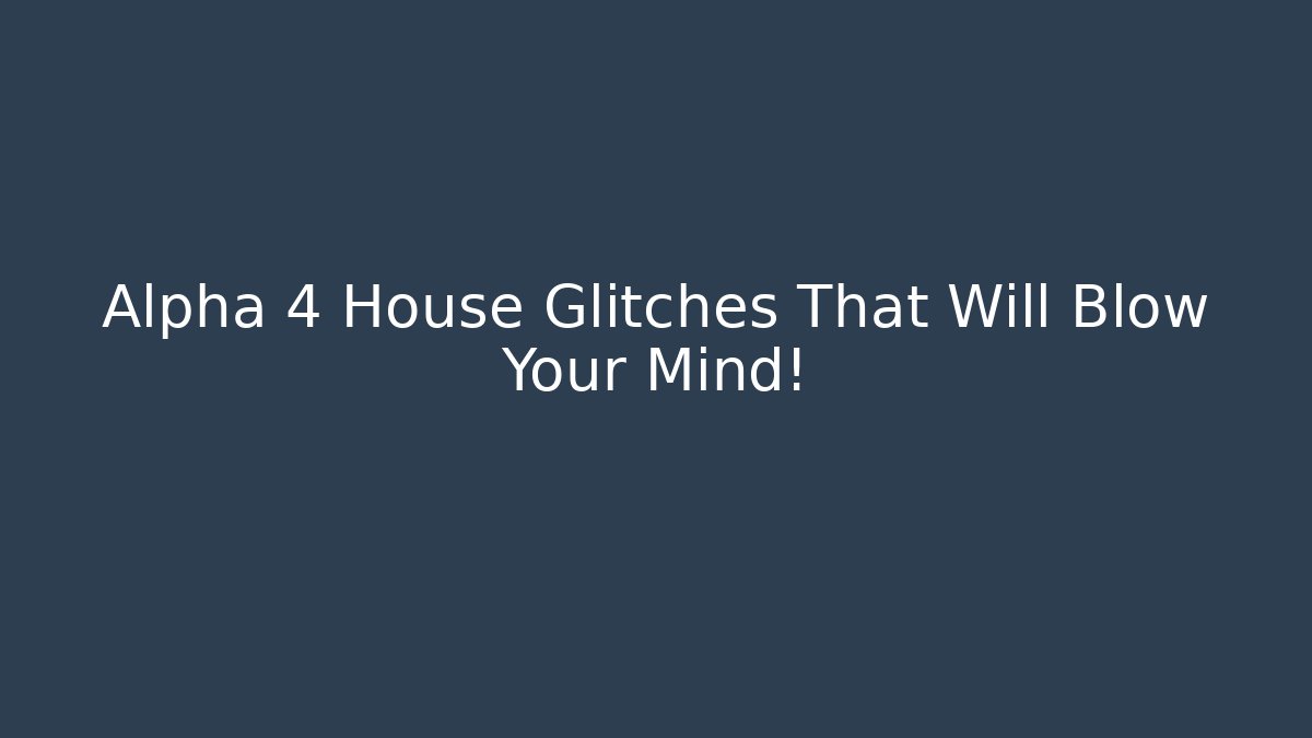 Alpha 4 House Glitches That Will Blow Your Mind!