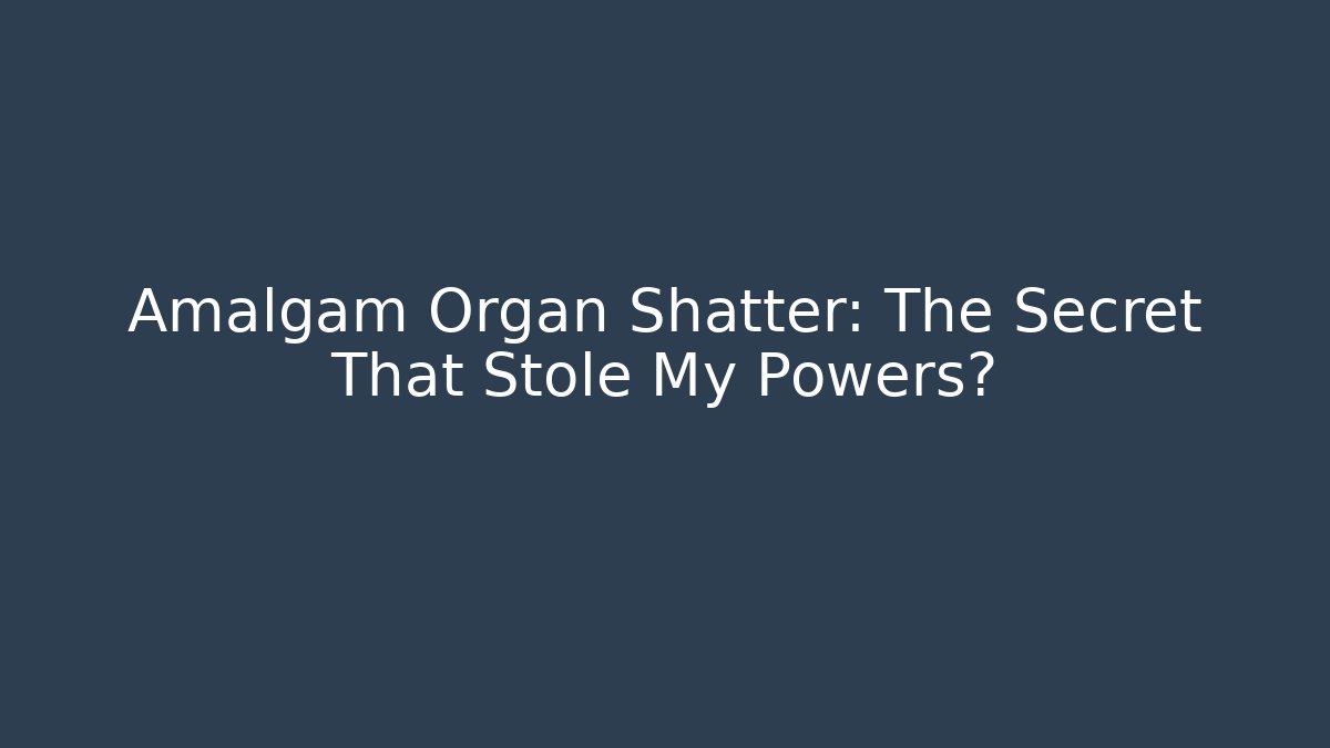 Amalgam Organ Shatter: The Secret That Stole My Powers? - Andrea Zevedo