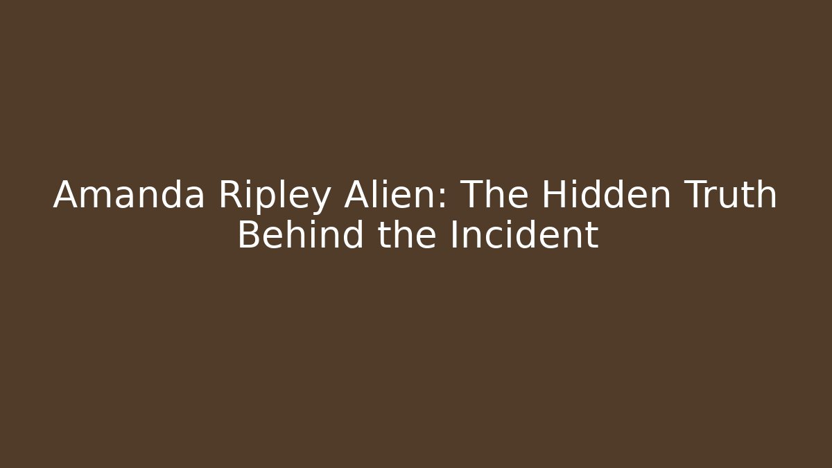 Amanda Ripley Alien: The Hidden Truth Behind the Incident