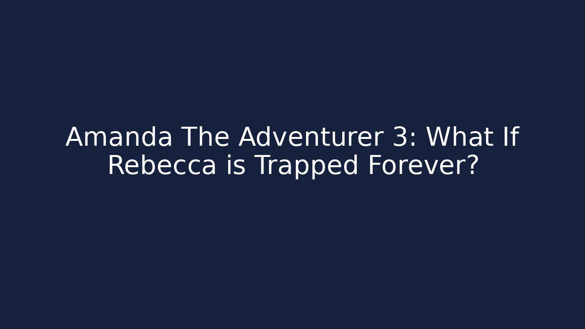Amanda The Adventurer 3: What If Rebecca is Trapped Forever?