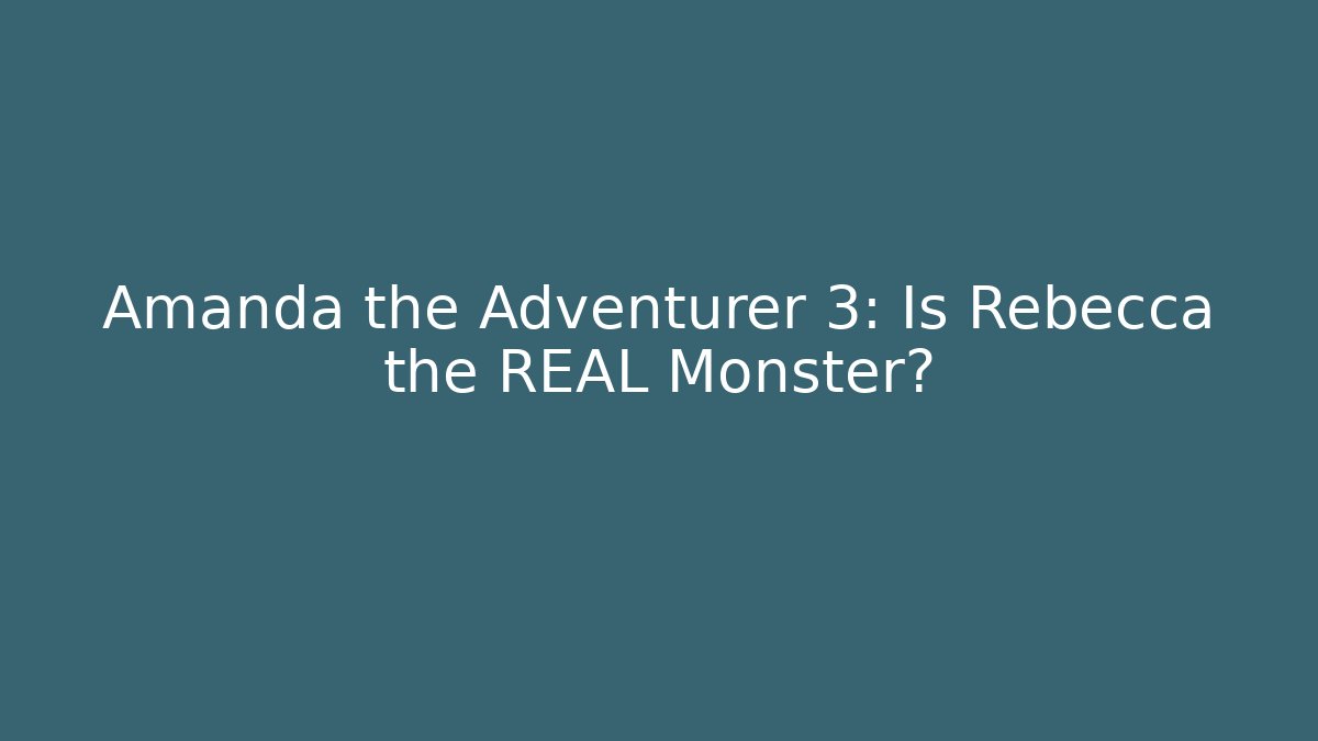 Amanda the Adventurer 3: Is Rebecca the REAL Monster?