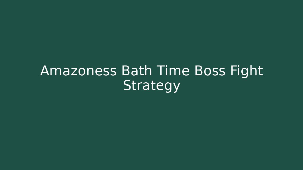 Amazoness Bath Time Boss Fight Strategy