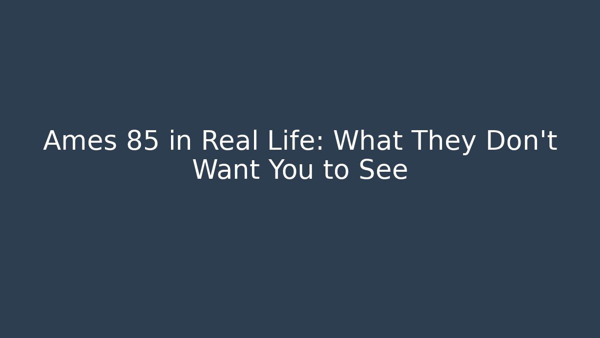 Ames 85 in Real Life: What They Don't Want You to See