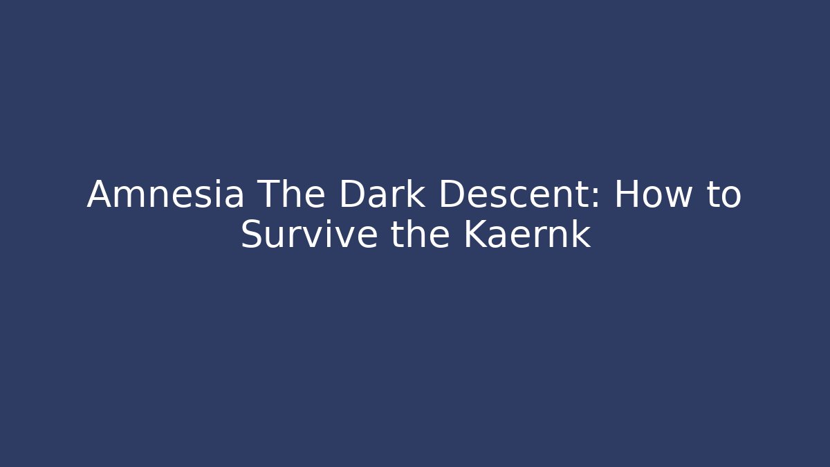 Amnesia The Dark Descent: How to Survive the Kaernk