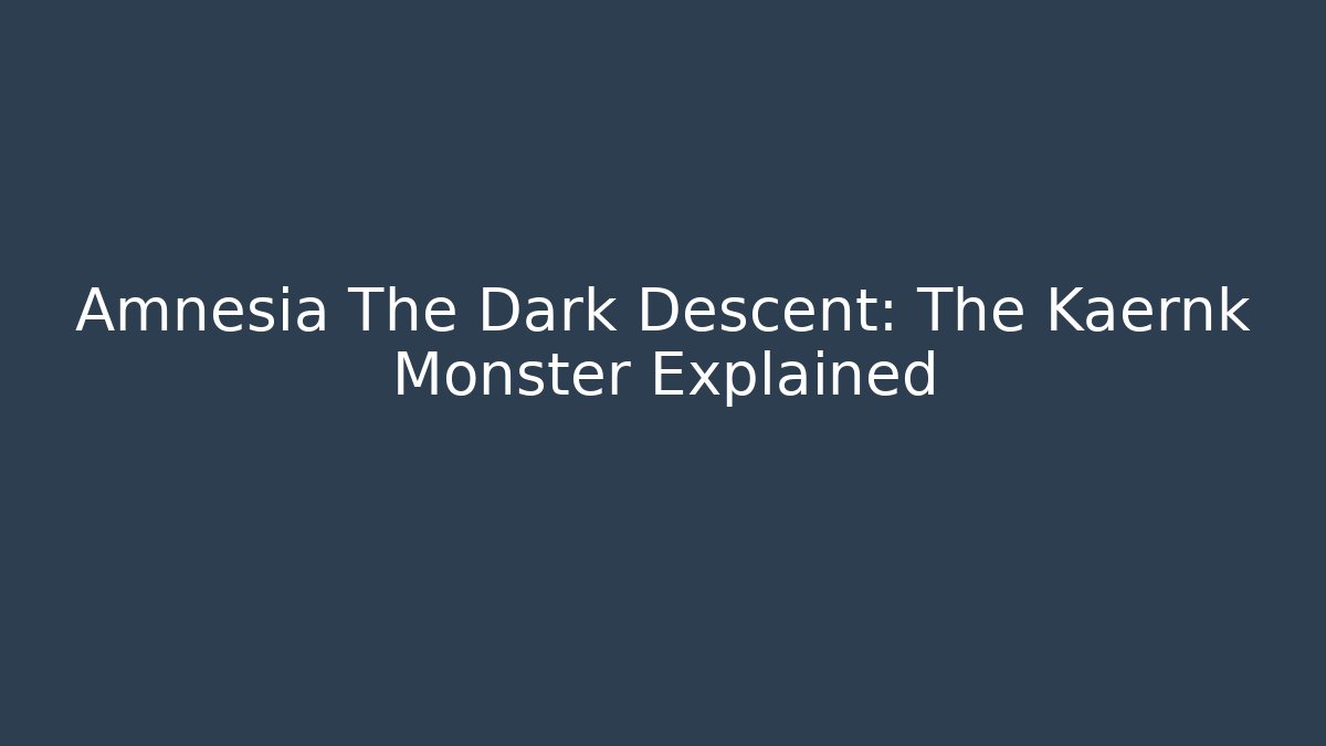 Amnesia The Dark Descent: The Kaernk Monster Explained