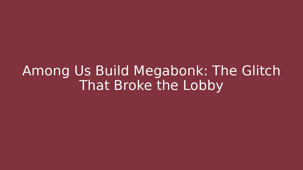 Among Us Build Megabonk: The Glitch That Broke the Lobby