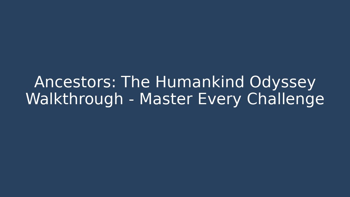 Ancestors: The Humankind Odyssey Walkthrough – Master Every Challenge