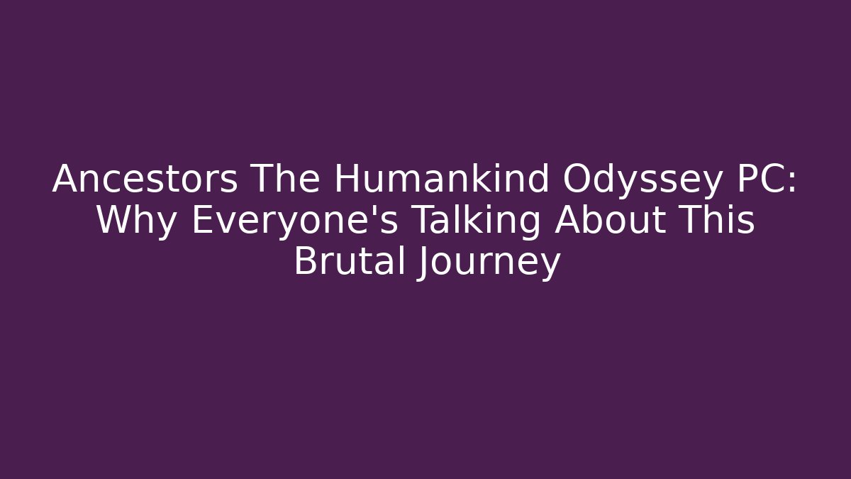 Ancestors The Humankind Odyssey PC: Why Everyone's Talking About This Brutal Journey