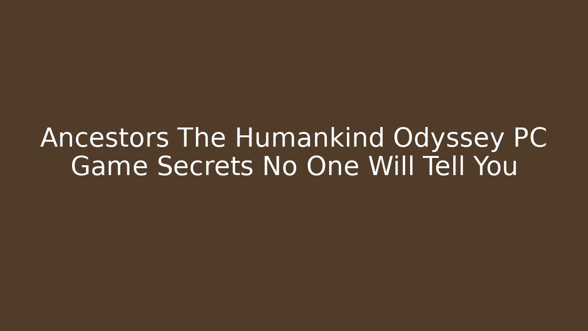 Ancestors The Humankind Odyssey PC Game Secrets No One Will Tell You - Andrea Zevedo