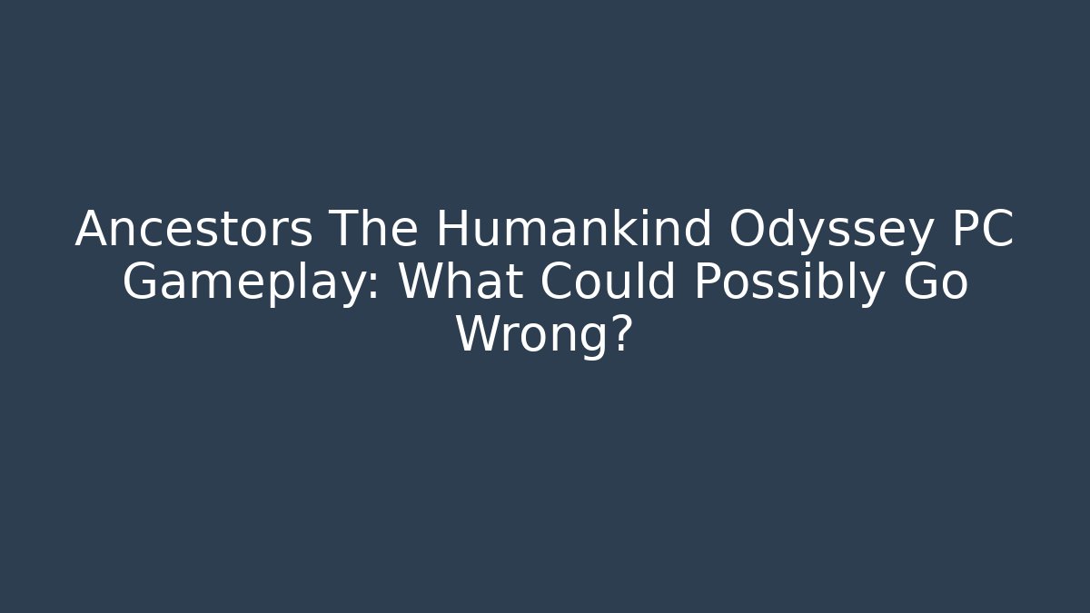 Ancestors The Humankind Odyssey PC Gameplay: What Could Possibly Go Wrong?