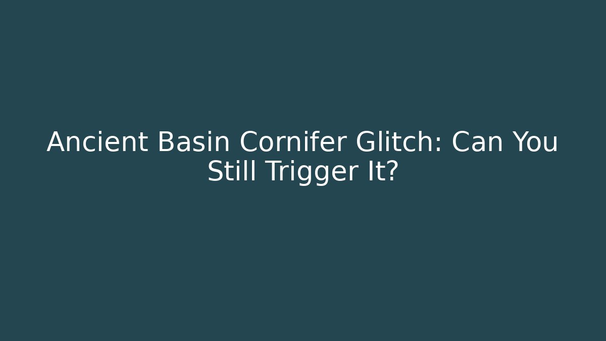 Ancient Basin Cornifer Glitch: Can You Still Trigger It?