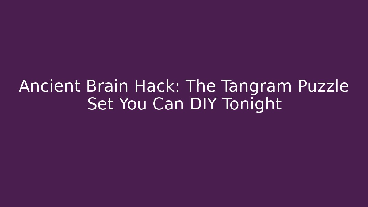 Ancient Brain Hack: The Tangram Puzzle Set You Can DIY Tonight
