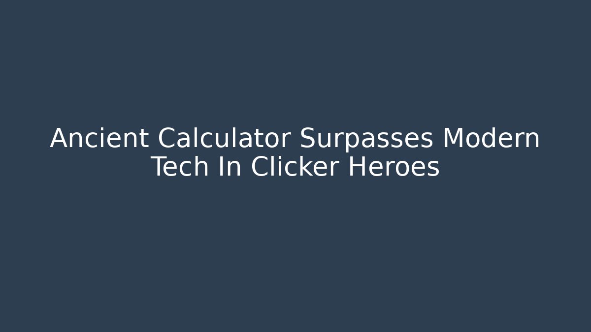 Ancient Calculator Surpasses Modern Tech In Clicker Heroes