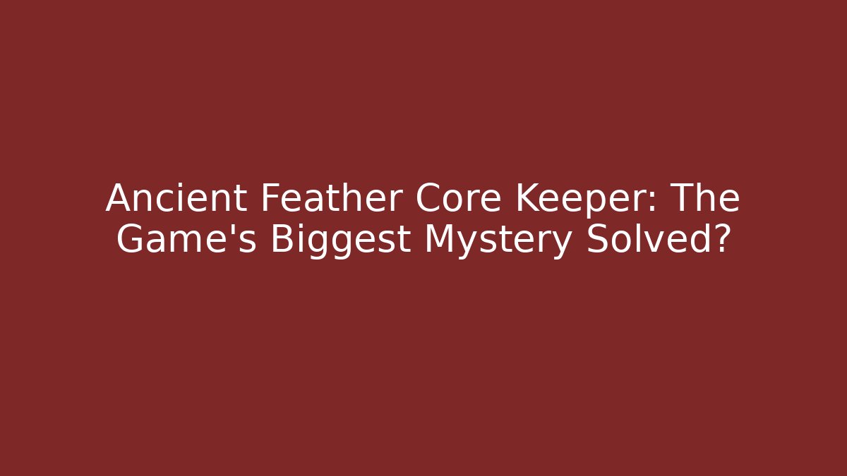 Ancient Feather Core Keeper: The Game's Biggest Mystery Solved?