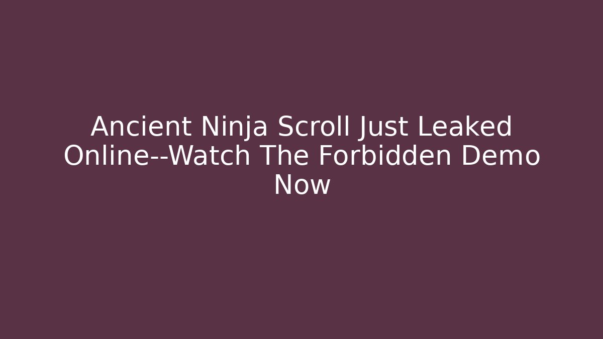 Ancient Ninja Scroll Just Leaked Online—Watch The Forbidden Demo Now