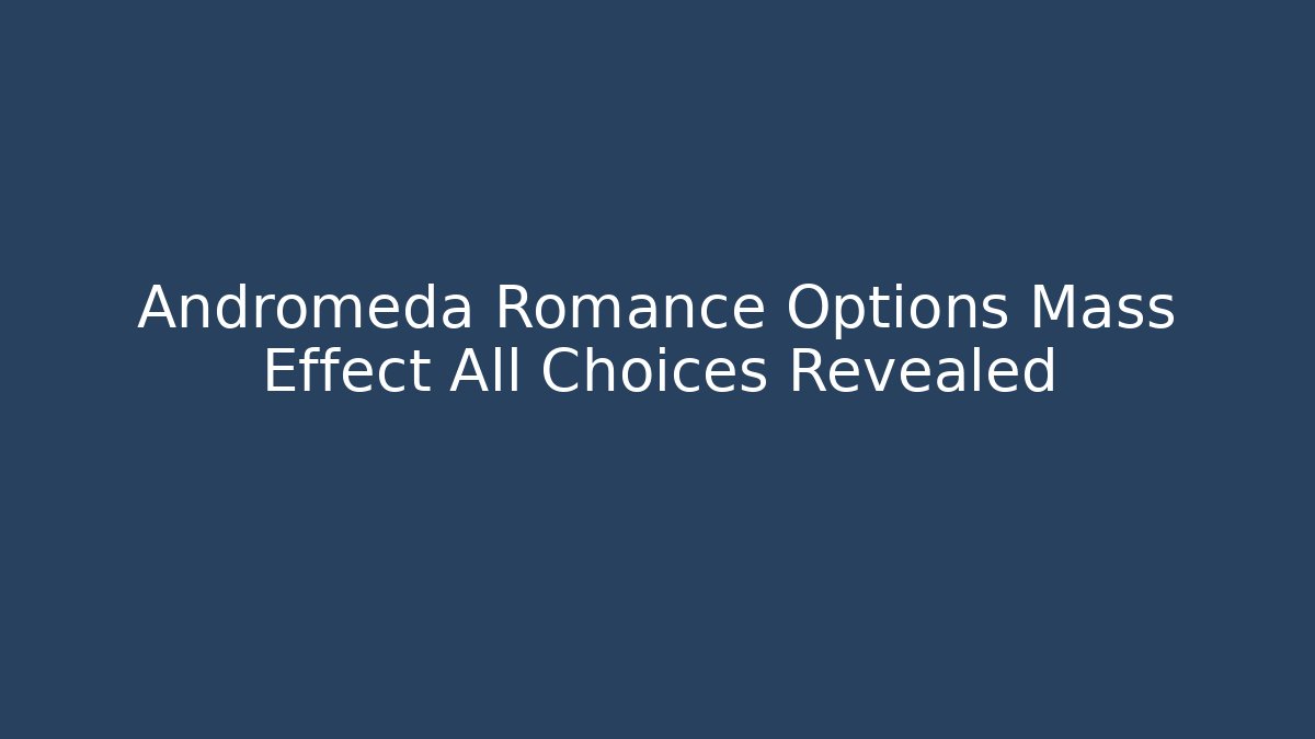Andromeda Romance Options Mass Effect All Choices Revealed