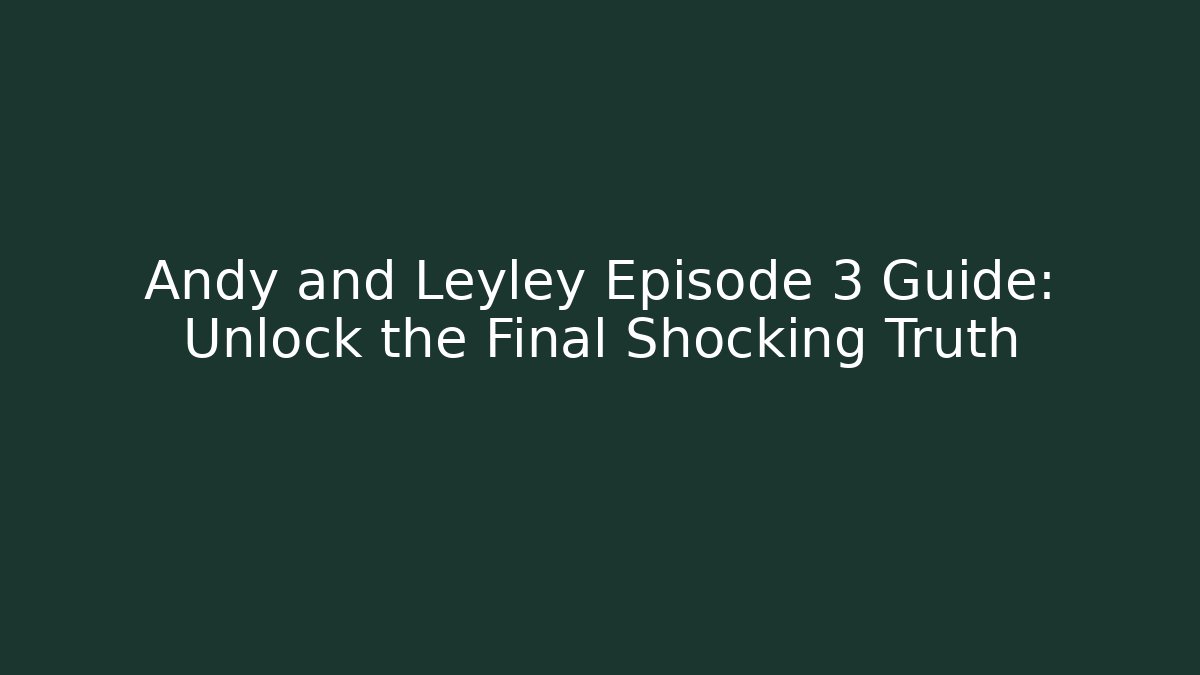 Andy and Leyley Episode 3 Guide: Unlock the Final Shocking Truth