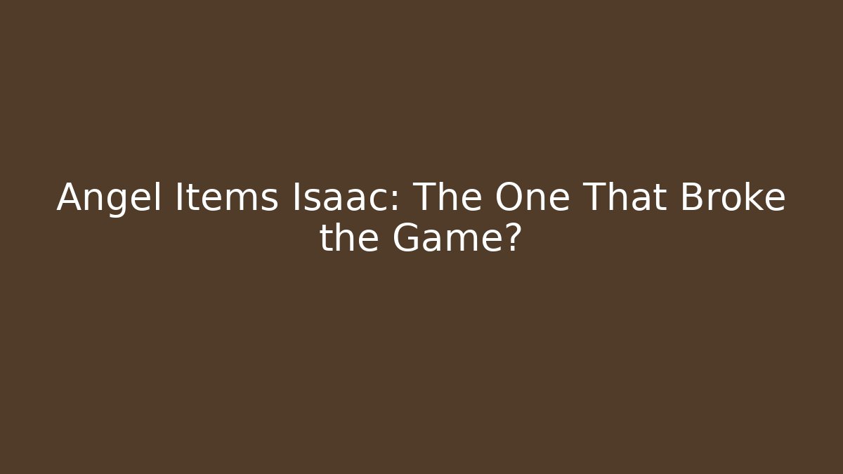 Angel Items Isaac: The One That Broke the Game?