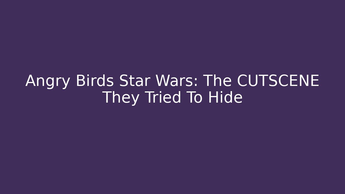 Angry Birds Star Wars: The CUTSCENE They Tried To Hide
