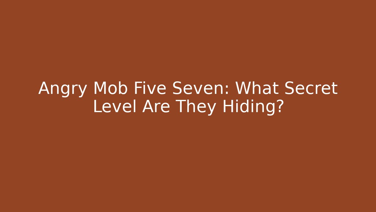 Angry Mob Five Seven: What Secret Level Are They Hiding? - Andrea Zevedo