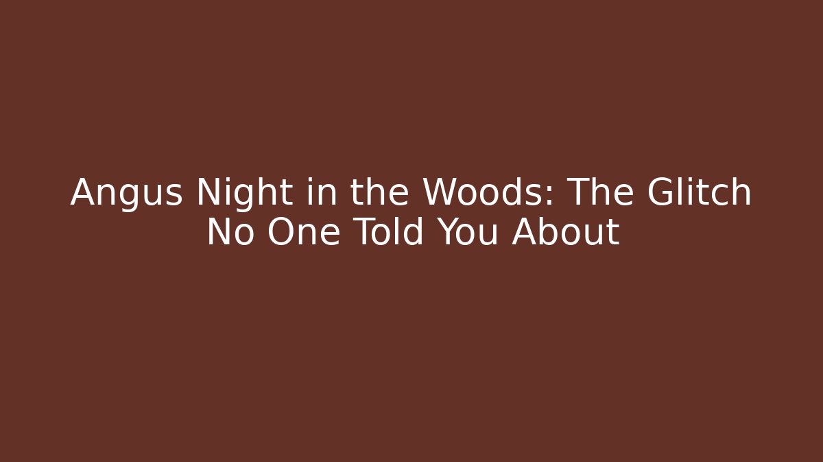 Angus Night in the Woods: The Glitch No One Told You About