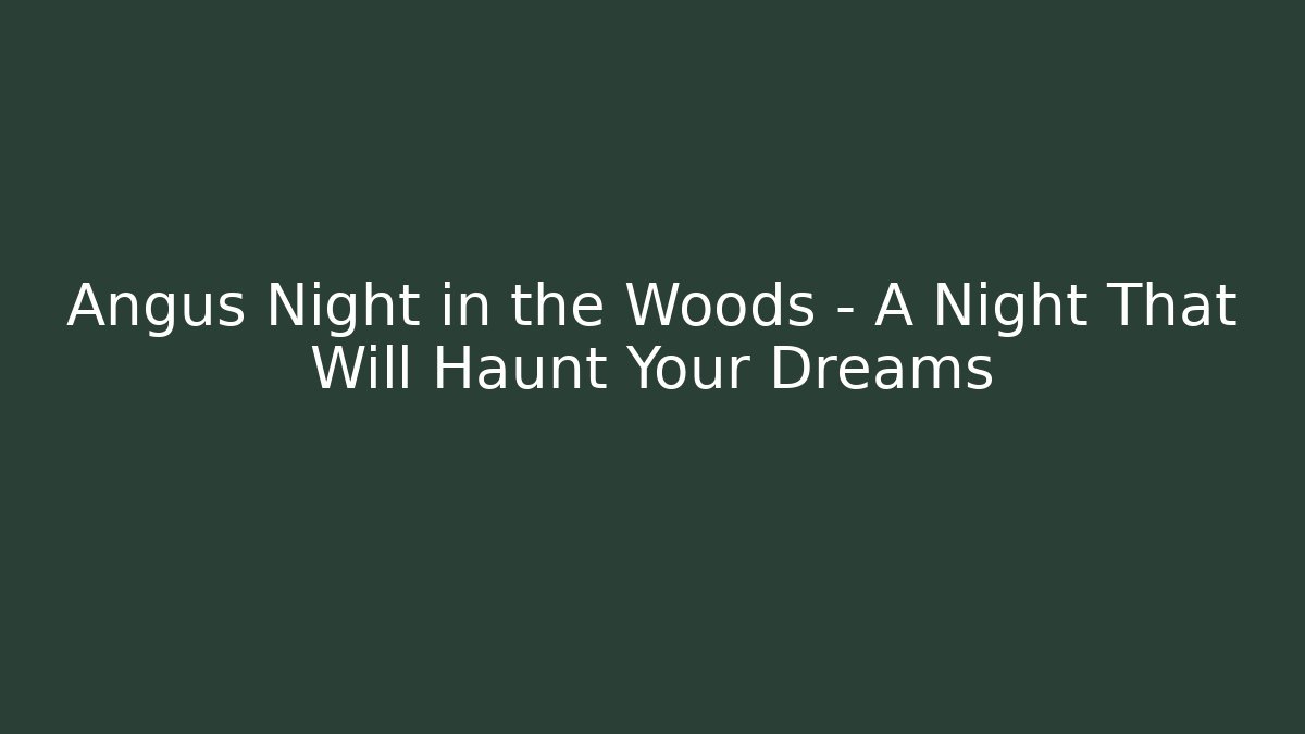 Angus Night in the Woods – A Night That Will Haunt Your Dreams