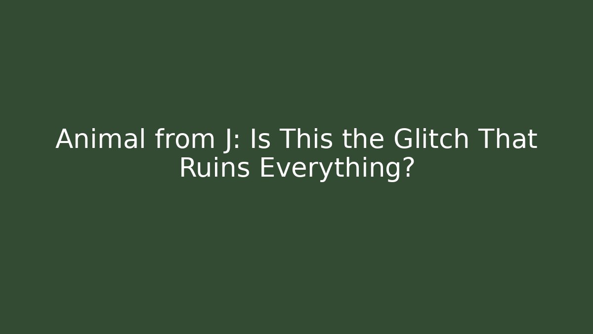 Animal from J: Is This the Glitch That Ruins Everything?