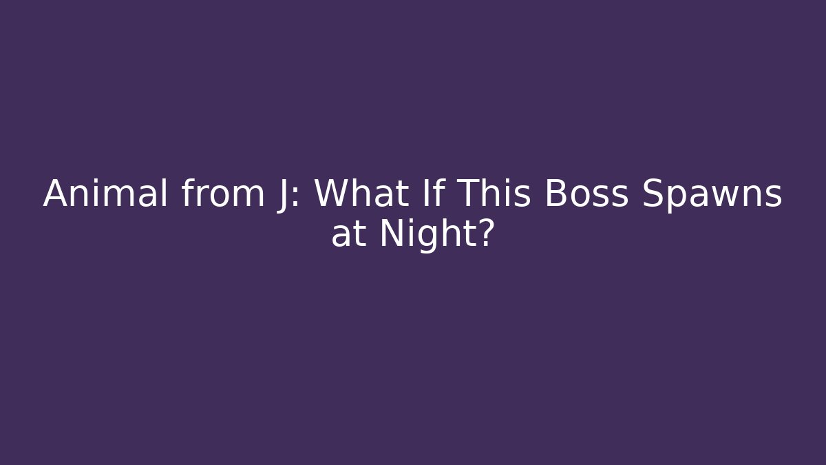 Animal from J: What If This Boss Spawns at Night?